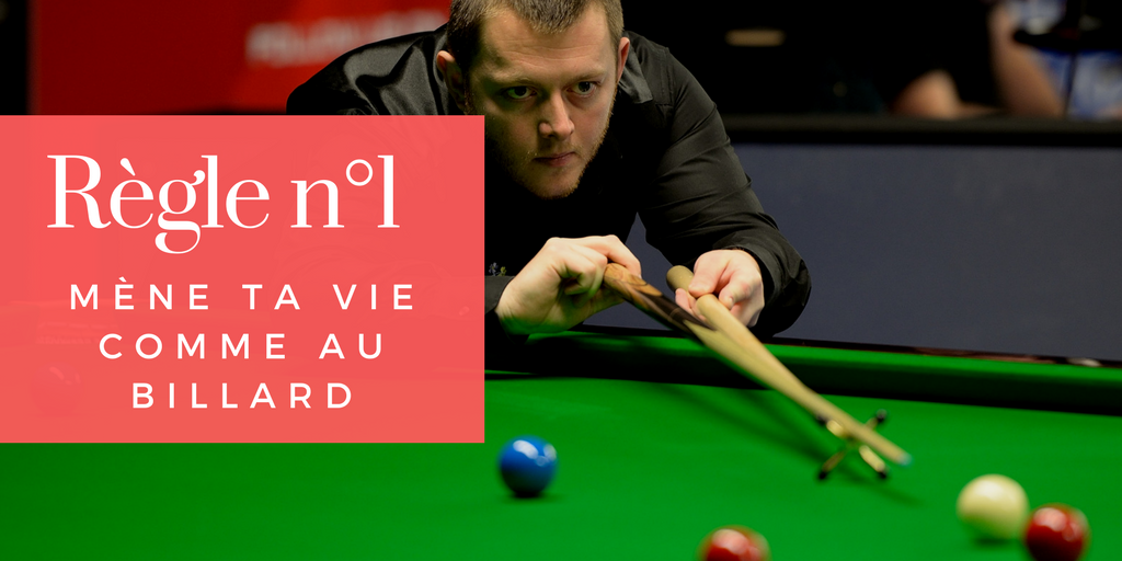 Règle n°1 – Mène ta vie comme au billard